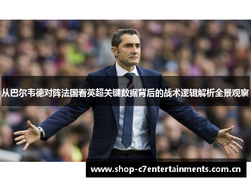 从巴尔韦德对阵法国看英超关键数据背后的战术逻辑解析全景观察