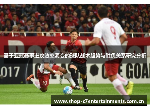 基于亚冠赛事进攻效率演变的球队战术趋势与胜负关系研究分析