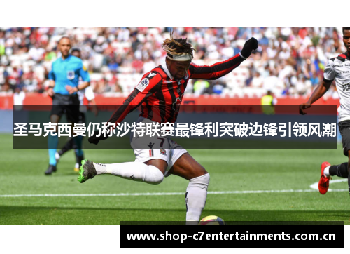 圣马克西曼仍称沙特联赛最锋利突破边锋引领风潮