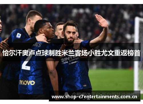 恰尔汗奥卢点球制胜米兰客场小胜尤文重返榜首