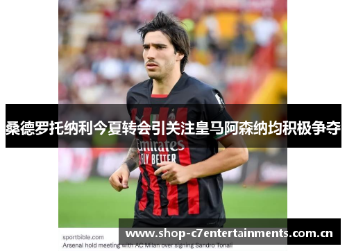 桑德罗托纳利今夏转会引关注皇马阿森纳均积极争夺